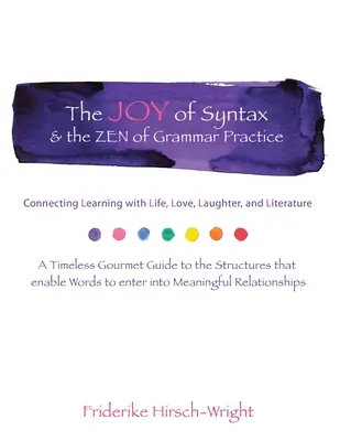 La joie de la syntaxe et le zen de la pratique de la grammaire : La joie de la syntaxe et le zen de la pratique grammaticale : lier l'apprentissage à la vie, à l'amour, au rire, à la langue et à la littérature. un guide gastronomique intemporel de la grammaire. - The Joy of Syntax & the Zen of Grammar Practice: Connecting Learning with Life, Love, Laughter, Language, and Literature. a Timeless Gourmet Guide to