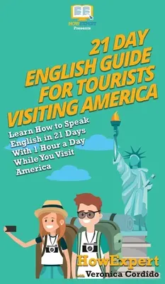 21 Day English Guide for Tourists Visiting America : Apprenez à parler anglais en 21 jours avec 1 heure par jour pendant que vous visitez l'Amérique - 21 Day English Guide for Tourists Visiting America: Learn How to Speak English in 21 Days With 1 Hour a Day While You Visit America