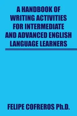 Un manuel d'activités d'écriture pour les apprenants d'anglais de niveau intermédiaire et avancé - A Handbook of Writing Activities For Intermediate and Advanced English Language Learners