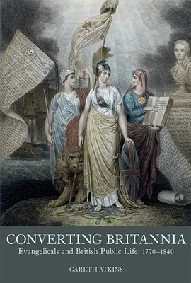 Convertir Britannia : les évangéliques et la vie publique britannique, 1770-1840 - Converting Britannia: Evangelicals and British Public Life, 1770-1840