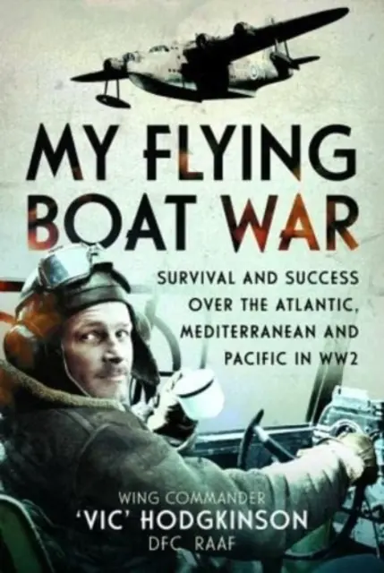 Ma guerre en bateau volant : survie et succès au-dessus de l'Atlantique, de la Méditerranée et du Pacifique pendant la Seconde Guerre mondiale - My Flying Boat War: Survival and Success Over the Atlantic, Mediterranean and Pacific in Ww2