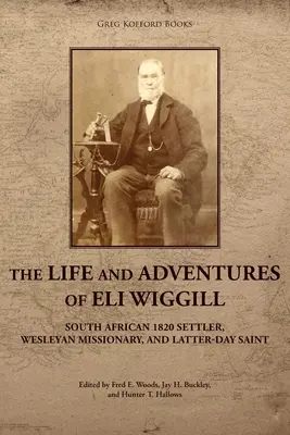 La vie et les aventures d'Eli Wiggill : colon sud-africain de 1820, missionnaire wesleyen et saint des derniers jours - The Life and Adventures of Eli Wiggill: South African 1820 Settler, Wesleyan Missionary, and Latter-day Saint