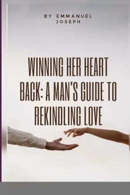 La reconquête de son cœur : Le guide de l'homme pour raviver l'amour - Winning Her Heart Back: A Man's Guide to Rekindling Love