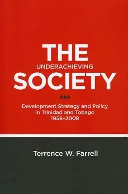 La société sous-performante : Stratégie et politique de développement à Trinité-et-Tobago, 1958-2008 - The Underachieving Society: Development Strategy and Policy in Trinidad and Tobago, 1958-2008