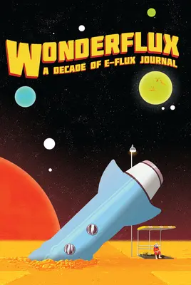 Wonderflux : Une décennie de journal E-Flux - Wonderflux: A Decade of E-Flux Journal