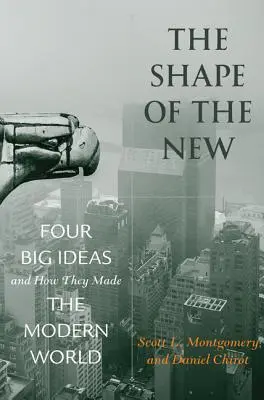 La forme du nouveau : Quatre grandes idées et comment elles ont façonné le monde moderne - The Shape of the New: Four Big Ideas and How They Made the Modern World