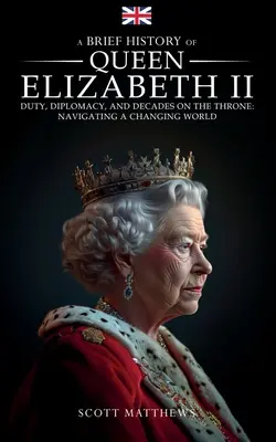 Brève histoire de la reine Élisabeth II - Devoir, diplomatie et décennies sur le trône : Naviguer dans un monde en mutation - A Brief History of Queen Elizabeth II - Duty, Diplomacy, and Decades on the Throne: Navigating a Changing World