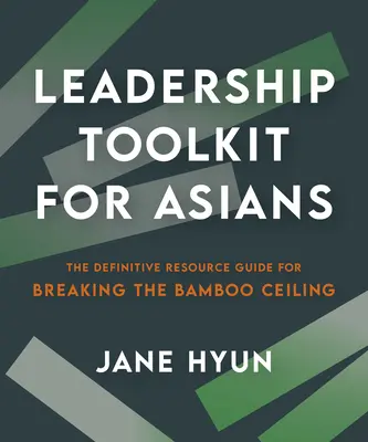 Leadership Toolkit for Asians : Le guide de ressources définitif pour briser le plafond de bambou - Leadership Toolkit for Asians: The Definitive Resource Guide for Breaking the Bamboo Ceiling