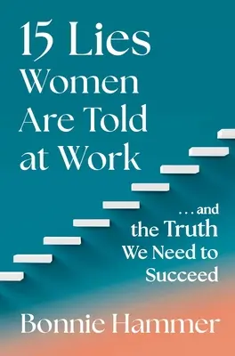 15 mensonges que l'on raconte aux femmes au travail : ...et la vérité dont nous avons besoin pour réussir - 15 Lies Women Are Told at Work: ...and the Truth We Need to Succeed