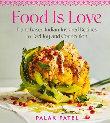 Food Is Love : Recettes végétales d'inspiration indienne pour ressentir la joie et la connexion - Food Is Love: Plant-Based Indian-Inspired Recipes to Feel Joy and Connection