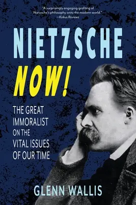 Nietzsche maintenant ! Le grand immoraliste sur les questions vitales de notre temps - Nietzsche Now!: The Great Immoralist on the Vital Issues of Our Time