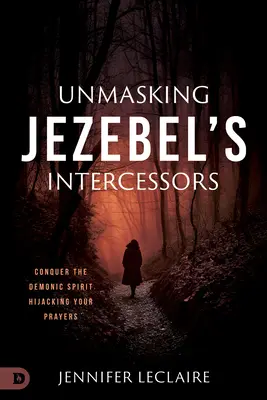 Démasquer les intercesseurs de Jézabel : Vaincre l'esprit démoniaque qui détourne vos prières - Unmasking Jezebel's Intercessors: Conquer the Demonic Spirit Hijacking Your Prayers