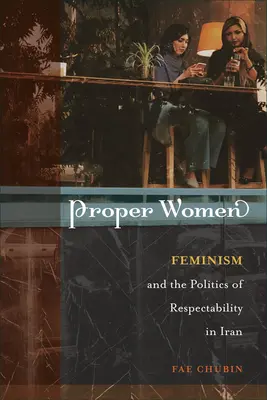 Proper Women : Le féminisme et la politique de respectabilité en Iran - Proper Women: Feminism and the Politics of Respectability in Iran