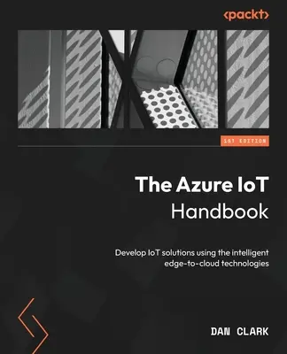 Le manuel Azure IoT : Développer des solutions IoT à l'aide des technologies intelligentes « edge-to-cloud » (de la périphérie au nuage) - The Azure IoT Handbook: Develop IoT solutions using the intelligent edge-to-cloud technologies