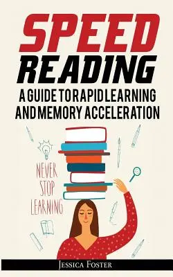 Lecture rapide : Un guide pour l'apprentissage rapide et l'accélération de la mémoire ; comment lire trois fois plus vite et se souvenir de tout en moins d'heures. - Speed Reading: A Guide To Rapid Learning And Memory Acceleration; How To Read Triple Faster And Remember Everything In Less Hours
