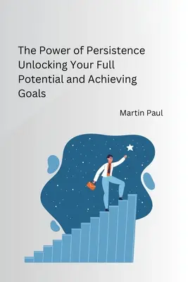 Le pouvoir de la persévérance : libérer tout votre potentiel et atteindre vos objectifs - The Power of Persistence Unlocking Your Full Potential and Achieving Goals