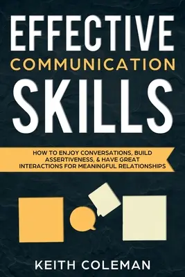 Compétences en communication efficace : Comment apprécier les conversations, développer l'assertivité et avoir de bonnes interactions pour des relations fructueuses. - Effective Communication Skills: How to Enjoy Conversations, Build Assertiveness, & Have Great Interactions for Meaningful Relationships