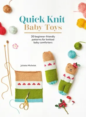 Jouets pour bébés en tricot rapide : 20 modèles de tricot pour des doudous pour bébés à câliner - Quick Knit Baby Toys: 20 Knitting Patterns for Baby Comforters to Cuddle