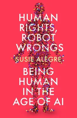 Droits de l'homme, torts des robots : Un manifeste pour l'humanité à l'ère de l'IA - Human Rights, Robot Wrongs: A Manifesto for Humanity in the Age of AI