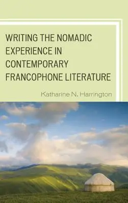 L'écriture de l'expérience nomade dans la littérature francophone contemporaine - Writing the Nomadic Experience in Contemporary Francophone Literature