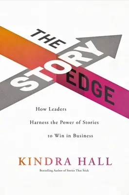 L'avantage de l'histoire : comment les leaders exploitent le pouvoir des histoires pour gagner en affaires - The Story Edge: How Leaders Harness the Power of Stories to Win in Business