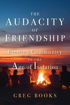 L'audace de l'amitié : Trouver la communauté à l'âge de l'isolement - The Audacity of Friendship: Finding Community in the Age of Isolation