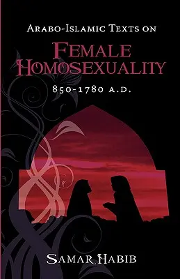 Textes arabo-islamiques sur l'homosexualité féminine, 850 - 1780 A.D. - Arabo-Islamic Texts on Female Homosexuality, 850 - 1780 A.D.