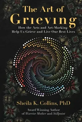 L'art du deuil : Comment les arts et la création artistique nous aident à faire notre deuil et à vivre nos meilleures vies - The Art of Grieving: How the Arts and Art-Making Help Us Grieve and Live Our Best Lives