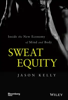 Sweat Equity : A l'intérieur de la nouvelle économie de l'esprit et du corps - Sweat Equity: Inside the New Economy of Mind and Body