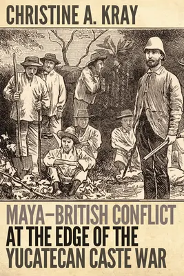 Le conflit entre les Mayas et les Britanniques à l'aube de la guerre des castes au Yucatèque - Maya-British Conflict at the Edge of the Yucatecan Caste War