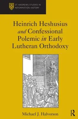 Heinrich Heshusius et la polémique confessionnelle dans l'orthodoxie luthérienne primitive - Heinrich Heshusius and Confessional Polemic in Early Lutheran Orthodoxy