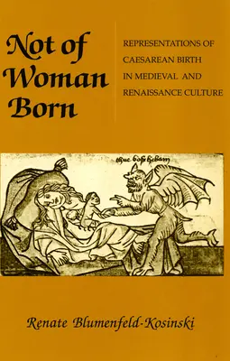 Les représentations de la naissance par césarienne dans la culture médiévale et de la Renaissance - Not of Woman Born: Representations of Caesarean Birth in Medieval and Renaissance Culture