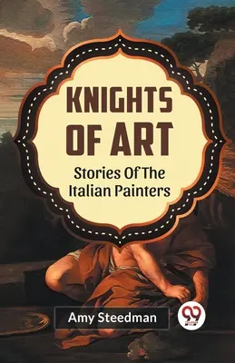 Chevaliers de l'art Histoires des peintres italiens - Knights Of Art Stories Of The Italian Painters