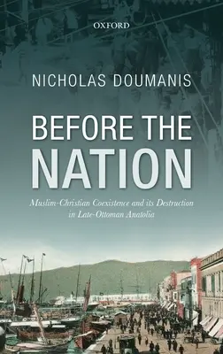 Avant la nation : La coexistence islamo-chrétienne et sa destruction dans l'Anatolie tardo-ottomane - Before the Nation: Muslim-Christian Coexistence and Its Destruction in Late-Ottoman Anatolia