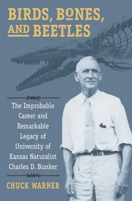 Oiseaux, os et coléoptères : La carrière improbable et l'héritage remarquable du naturaliste de l'Université du Kansas Charles D. Bunker - Birds, Bones, and Beetles: The Improbable Career and Remarkable Legacy of University of Kansas Naturalist Charles D. Bunker