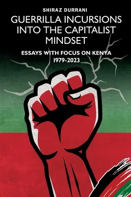 Guerrilla Incursions into the Capitalist Mindset : Essais sur le Kenya 1979-2023 - Guerrilla Incursions into the Capitalist Mindset: Essays with Focus on Kenya 1979-2023