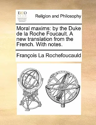 Maximes morales : Par le duc de la Roche Foucault. une nouvelle traduction du français. avec des notes. - Moral Maxims: By the Duke de la Roche Foucault. a New Translation from the French. with Notes.