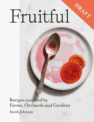 Les fruits : Recettes de fruits sucrées et salées inspirées des fermes, des vergers et des jardins - Fruitful: Sweet and Savoury Fruit Recipes Inspired by Farms, Orchards and Gardens