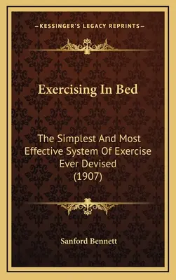 Exercices au lit : le système d'exercices le plus simple et le plus efficace jamais conçu - Exercising In Bed: The Simplest And Most Effective System Of Exercise Ever Devised