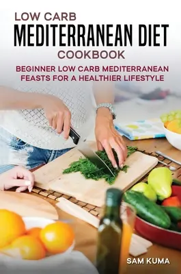 Low Carb Mediterranean Diet Cookbook : Les festins méditerranéens à faible teneur en glucides pour débutants pour un mode de vie plus sain - Low Carb Mediterranean Diet Cookbook: Beginner Low Carb Mediterranean Feasts for a Healthier Lifestyle