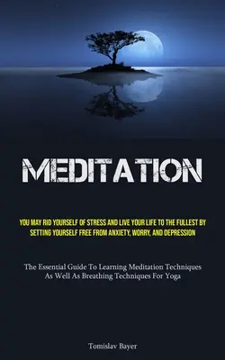 La méditation : Vous pouvez vous débarrasser du stress et vivre pleinement votre vie en vous libérant de l'anxiété, de l'inquiétude et de la dépression. - Meditation: You May Rid Yourself Of Stress And Live Your Life To The Fullest By Setting Yourself Free From Anxiety, Worry, And Dep