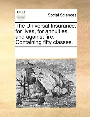 L'assurance universelle, pour les vies, pour les rentes et contre l'incendie. Contenant cinquante classes. - The Universal Insurance, for Lives, for Annuities, and Against Fire. Containing Fifty Classes.