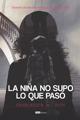 La nia no supo lo que pas : Sanando las heridas invisibles del abuso infantil - La nia no supo lo que pas: Sanando las heridas invisibles del abuso infantil