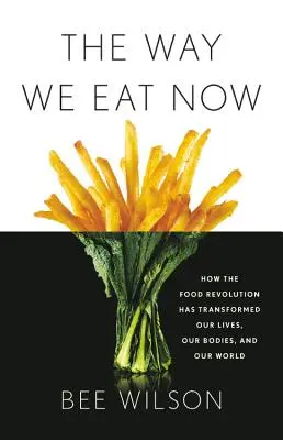 The Way We Eat Now : Comment la révolution alimentaire a transformé nos vies, nos corps et notre monde - The Way We Eat Now: How the Food Revolution Has Transformed Our Lives, Our Bodies, and Our World