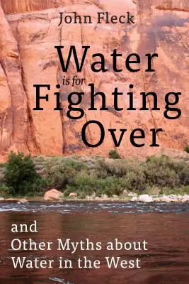 L'eau est un sujet de dispute : Et autres mythes sur l'eau en Occident - Water Is for Fighting Over: And Other Myths about Water in the West