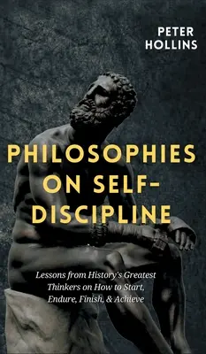 Philosophies sur l'autodiscipline : Leçons des plus grands penseurs de l'histoire sur la façon de commencer, de durer, de finir et de réussir - Philosophies on Self-Discipline: Lessons from History's Greatest Thinkers on How to Start, Endure, Finish, & Achieve