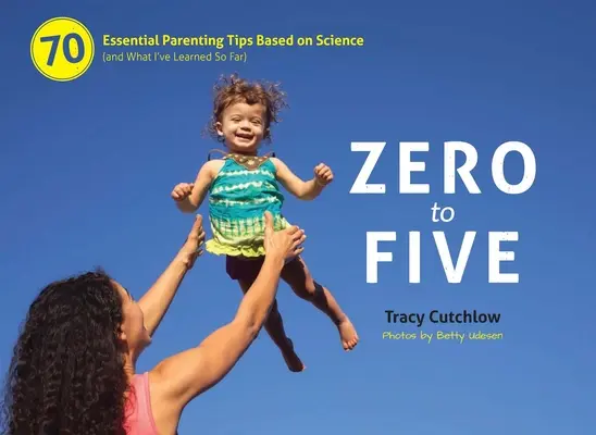 De zéro à cinq : 70 conseils essentiels pour les parents, fondés sur la science - Zero to Five: 70 Essential Parenting Tips Based on Science