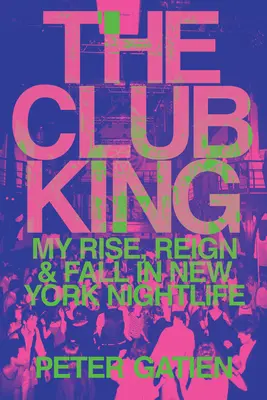 Le roi du club : Mon ascension, mon règne et ma chute dans la vie nocturne new-yorkaise - The Club King: My Rise, Reign, and Fall in New York Nightlife