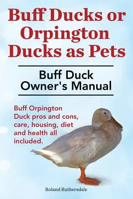 Canards buffles ou canards orphelins buffles en tant qu'animaux de compagnie. Manuel du propriétaire de canards buffles. Les avantages et les inconvénients du canard Buff Orpington, les soins, le logement, l'alimentation et la santé sont inclus. - Buff Ducks or Buff Orpington Ducks as Pets. Buff Duck Owner's Manual. Buff Orpington Duck Pros and Cons, Care, Housing, Diet and Health All Included.