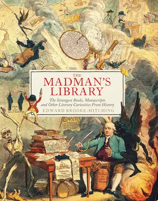 La bibliothèque du fou : Les livres, manuscrits et autres curiosités littéraires les plus étranges de l'histoire - The Madman's Library: The Strangest Books, Manuscripts and Other Literary Curiosities from History